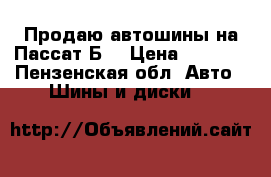 Продаю автошины на Пассат Б5 › Цена ­ 5 500 - Пензенская обл. Авто » Шины и диски   
